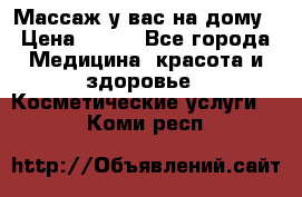 Массаж у вас на дому › Цена ­ 700 - Все города Медицина, красота и здоровье » Косметические услуги   . Коми респ.